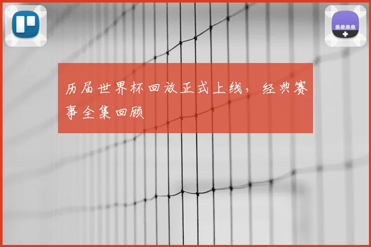 历届世界杯回放正式上线,经典赛事全集回顾
