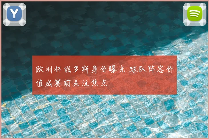 欧洲杯俄罗斯身价曝光 球队阵容价值成赛前关注焦点