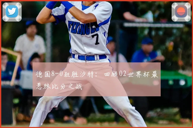 德国8-0狂胜沙特：回顾02世界杯最悬殊比分之战