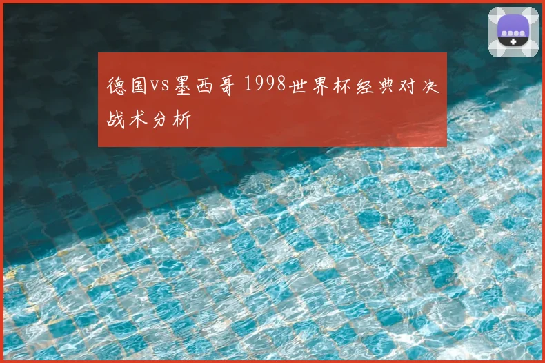 德国vs墨西哥 1998世界杯经典对决战术分析