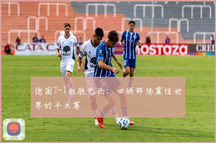 德国7-1狂胜巴西:回顾那场震惊世界的半决赛