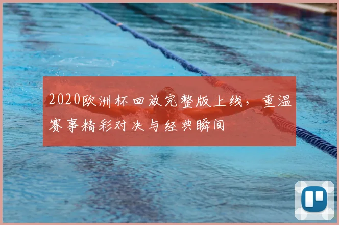 2020欧洲杯回放完整版上线，重温赛事精彩对决与经典瞬间