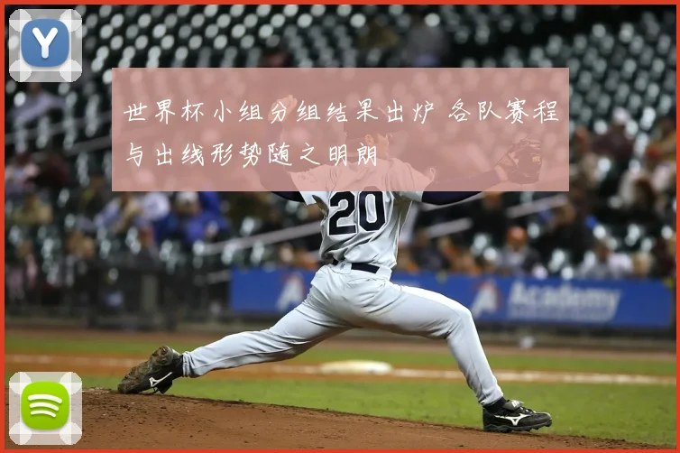 世界杯小组分组结果出炉 各队赛程与出线形势随之明朗