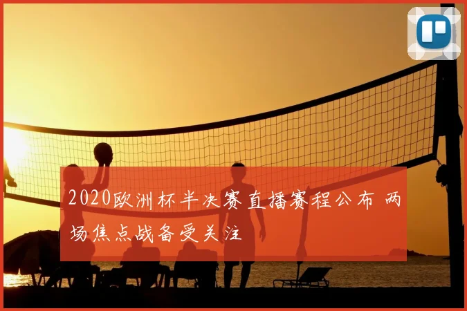 2020欧洲杯半决赛直播赛程公布 两场焦点战备受关注