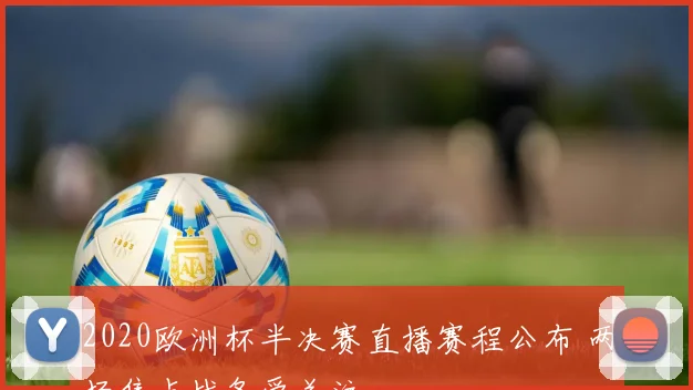 2020欧洲杯半决赛直播赛程公布 两场焦点战备受关注