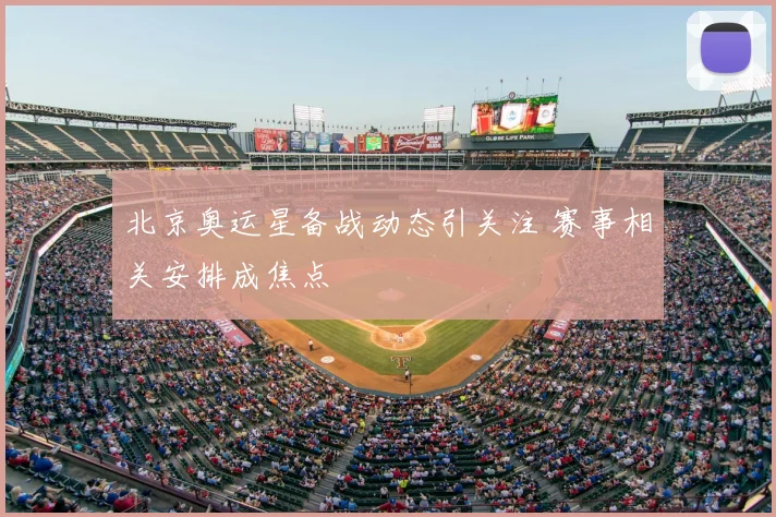 北京奥运星备战动态引关注 赛事相关安排成焦点