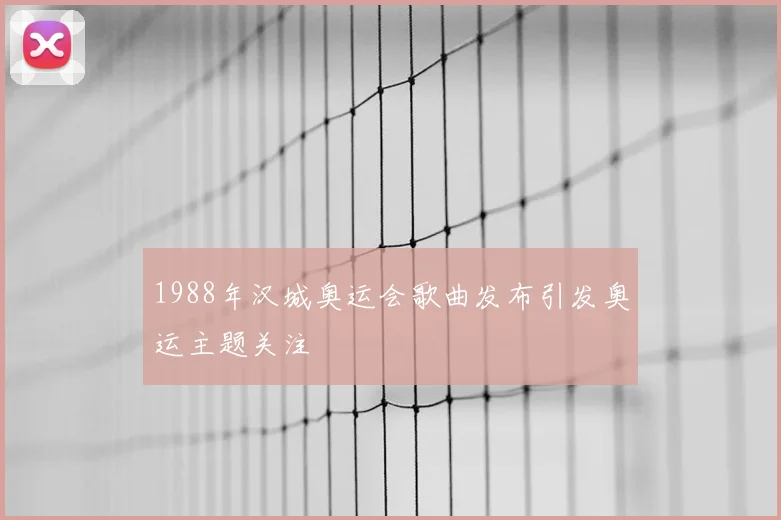 1988年汉城奥运会歌曲发布引发奥运主题关注