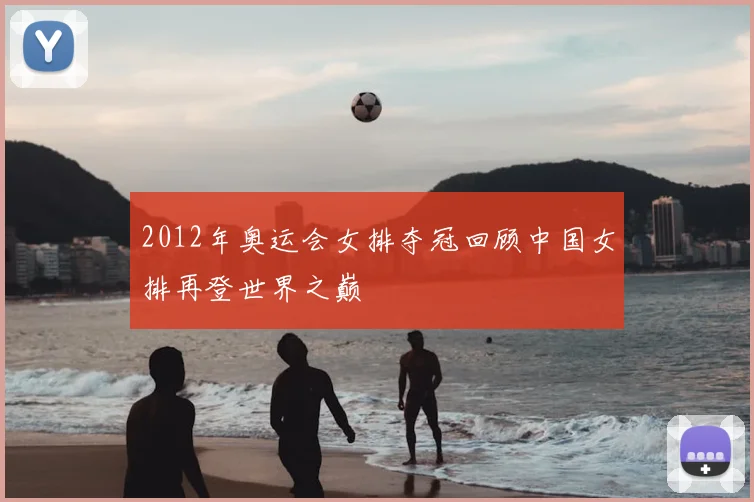 2012年奥运会女排夺冠回顾中国女排再登世界之巅