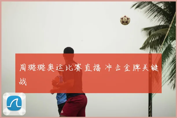 周璐璐奥运比赛直播 冲击金牌关键战