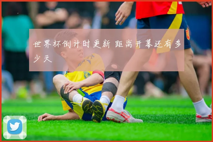 世界杯倒计时更新 距离开幕还有多少天