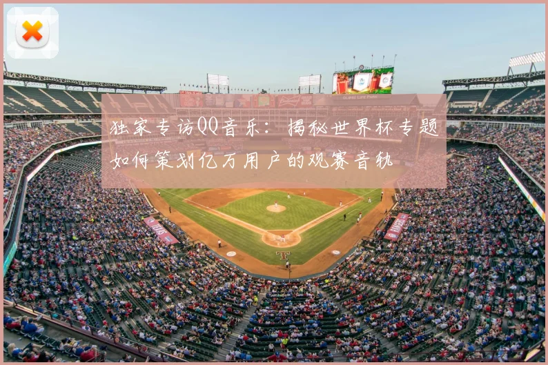 独家专访QQ音乐：揭秘世界杯专题如何策划亿万用户的观赛音轨