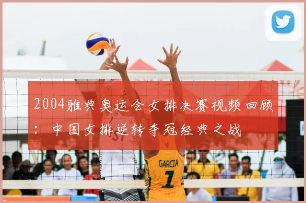 2004雅典奥运会女排决赛视频回顾：中国女排逆转夺冠经典之战