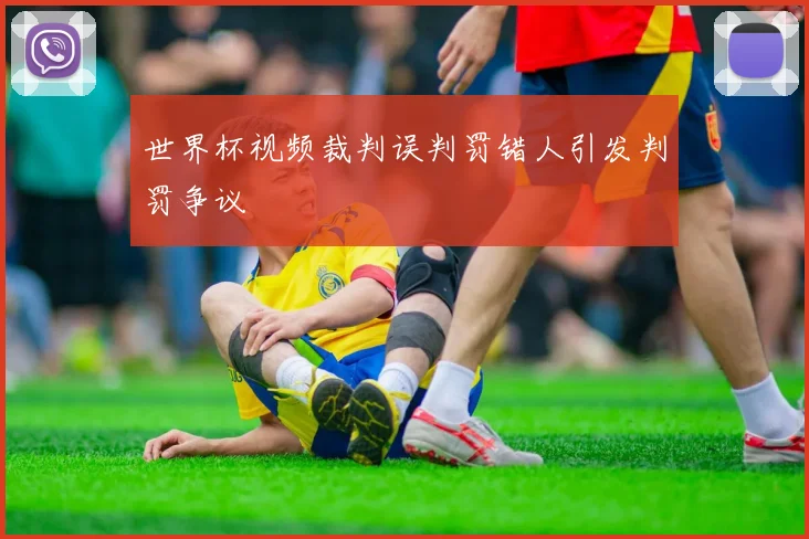 世界杯视频裁判误判罚错人引发判罚争议