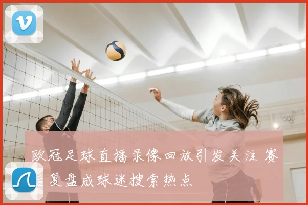 欧冠足球直播录像回放引发关注 赛后复盘成球迷搜索热点