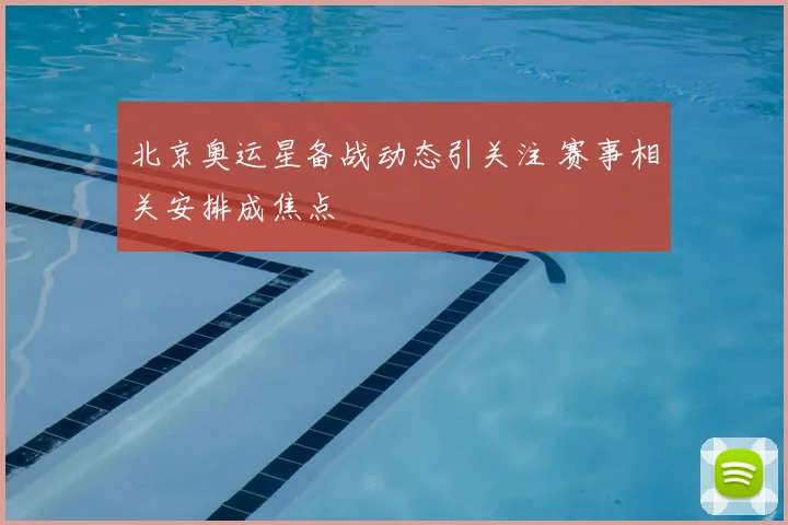 北京奥运星备战动态引关注 赛事相关安排成焦点