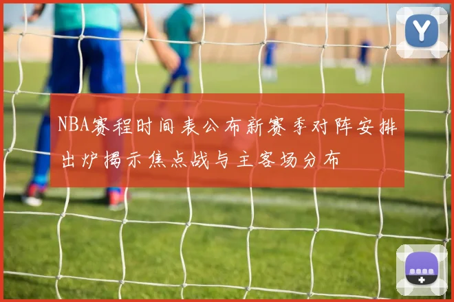 NBA赛程时间表公布新赛季对阵安排出炉揭示焦点战与主客场分布