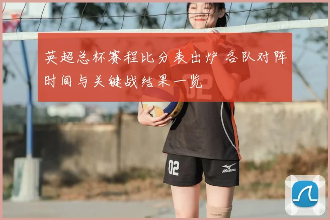 英超总杯赛程比分表出炉 各队对阵时间与关键战结果一览