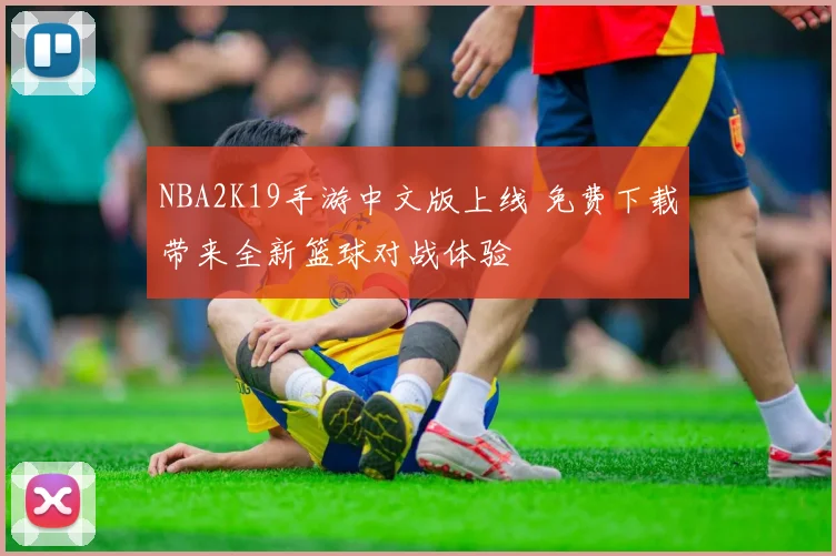 NBA2K19手游中文版上线 免费下载带来全新篮球对战体验