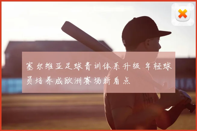 塞尔维亚足球青训体系升级 年轻球员培养成欧洲赛场新看点