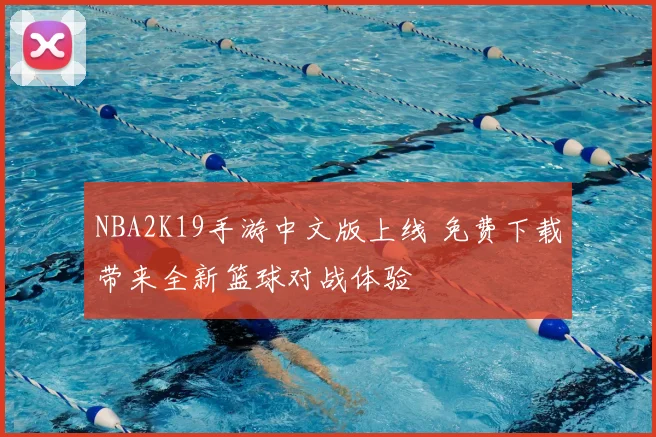 NBA2K19手游中文版上线 免费下载带来全新篮球对战体验
