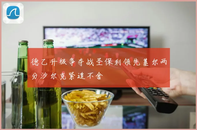 德乙升级争夺战圣保利领先基尔两分沙尔克紧追不舍