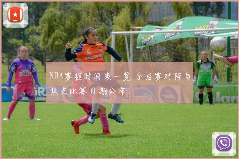 NBA赛程时间表一览 季后赛对阵与焦点比赛日期公布