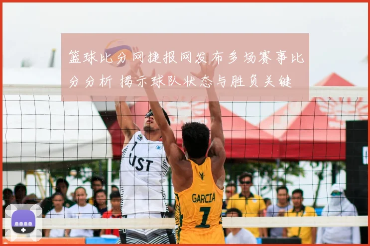 篮球比分网捷报网发布多场赛事比分分析 揭示球队状态与胜负关键