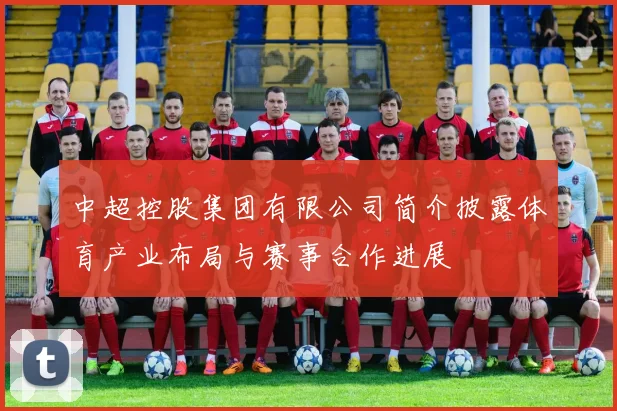 中超控股集团有限公司简介披露体育产业布局与赛事合作进展