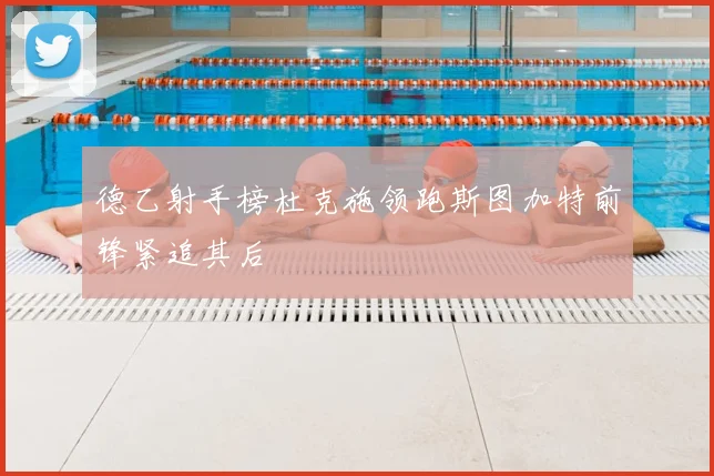 德乙射手榜杜克施领跑斯图加特前锋紧追其后