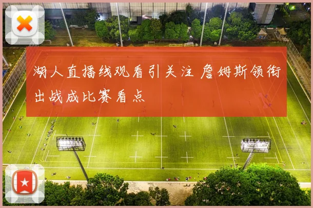 湖人直播线观看引关注 詹姆斯领衔出战成比赛看点