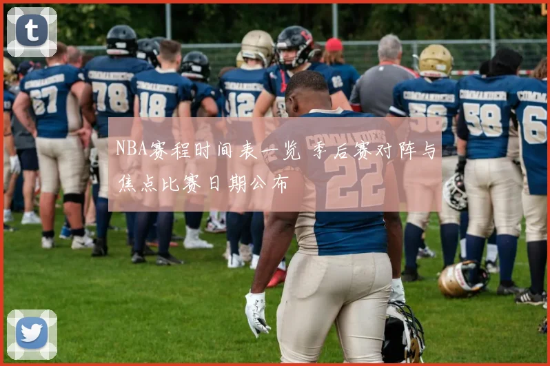 NBA赛程时间表一览 季后赛对阵与焦点比赛日期公布