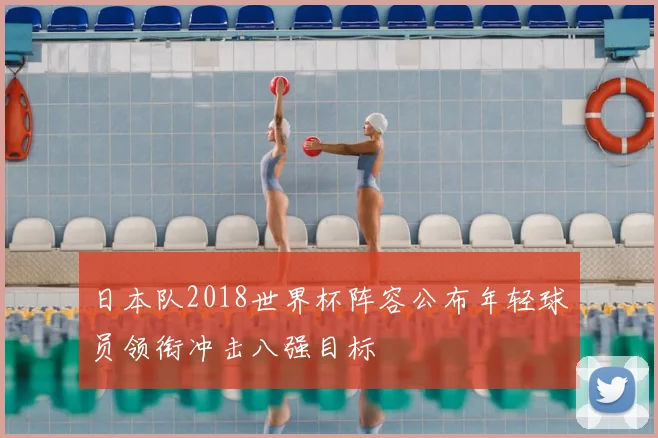 日本队2018世界杯阵容公布年轻球员领衔冲击八强目标